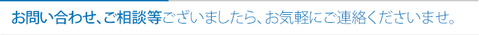 お問い合わせ、ご相談等ございましたら、お気軽にご連絡ださいませ。