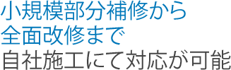 小規模部分補修から全面改修まで自社施工にて対応が可能