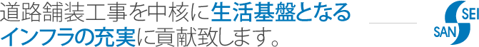 道路舗装工事を中核に生活基盤となるインフラの充実に貢献致します。